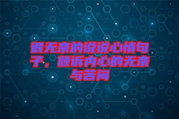 很無奈的說說心情句子，傾訴內(nèi)心的無奈與苦悶