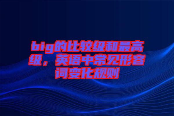 big的比較級和最高級，英語中常見形容詞變化規(guī)則