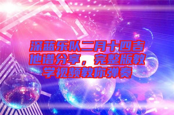 深藍(lán)樂隊二月十四吉他譜分享，完整版教學(xué)視頻教你彈奏