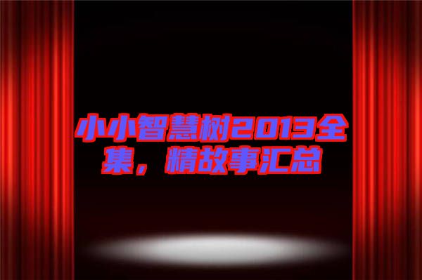 小小智慧樹2013全集，精故事匯總
