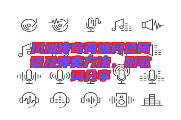 鳳凰傳奇荷塘月色簡譜及彈奏方法，附歌詞分享