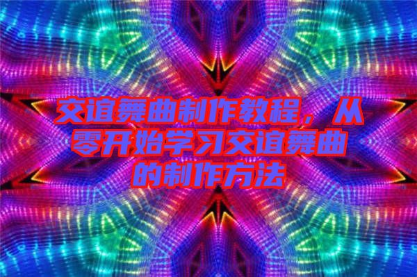 交誼舞曲制作教程，從零開始學(xué)習(xí)交誼舞曲的制作方法