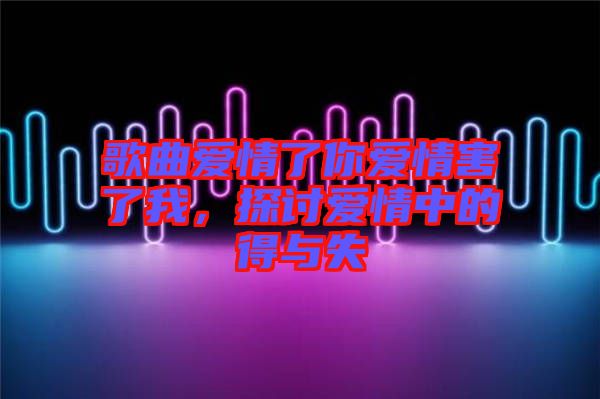 歌曲愛情了你愛情害了我，探討愛情中的得與失