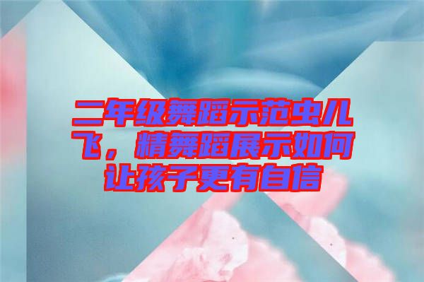 二年級舞蹈示范蟲兒飛，精舞蹈展示如何讓孩子更有自信