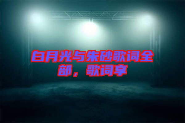 白月光與朱砂歌詞全部，歌詞享