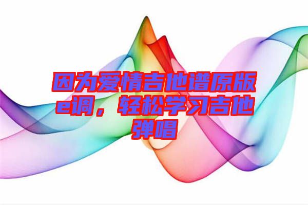 因?yàn)閻矍榧V原版e調(diào)，輕松學(xué)習(xí)吉他彈唱