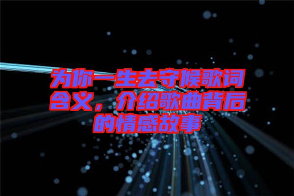為你一生去守候歌詞含義，介紹歌曲背后的情感故事