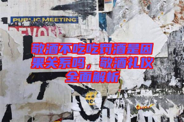 敬酒不吃吃罰酒是因果關(guān)系嗎，敬酒禮儀全面解析