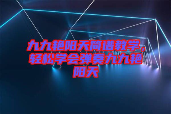 九九艷陽(yáng)天簡(jiǎn)譜教學(xué)，輕松學(xué)會(huì)彈奏九九艷陽(yáng)天