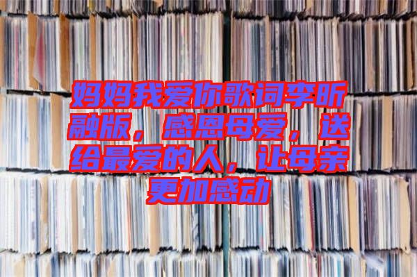 媽媽我愛(ài)你歌詞李昕融版，感恩母愛(ài)，送給最愛(ài)的人，讓母親更加感動(dòng)