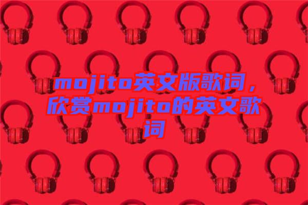 mojito英文版歌詞，欣賞mojito的英文歌詞