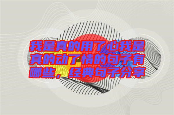 我是真的用了心我是真的動了情的句子有哪些，經(jīng)典句子分享