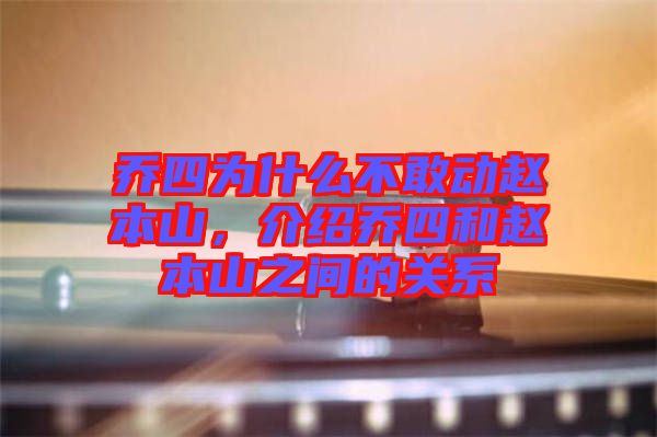 喬四為什么不敢動(dòng)趙本山，介紹喬四和趙本山之間的關(guān)系