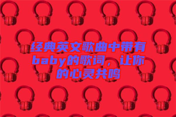 經(jīng)典英文歌曲中帶有baby的歌詞，讓你的心靈共鳴