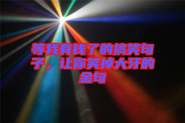 等我有錢了的搞笑句子，讓你笑掉大牙的金句