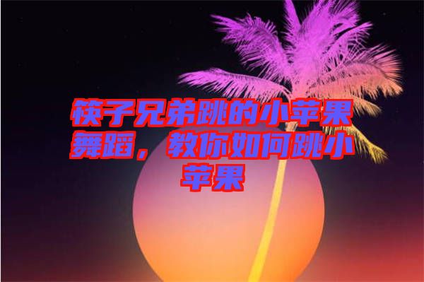 筷子兄弟跳的小蘋果舞蹈，教你如何跳小蘋果