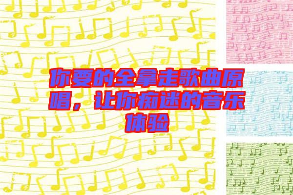 你要的全拿走歌曲原唱，讓你癡迷的音樂體驗(yàn)