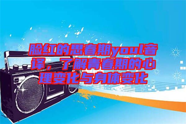 臉紅的思春期youl音譯，了解青春期的心理變化與身體變化