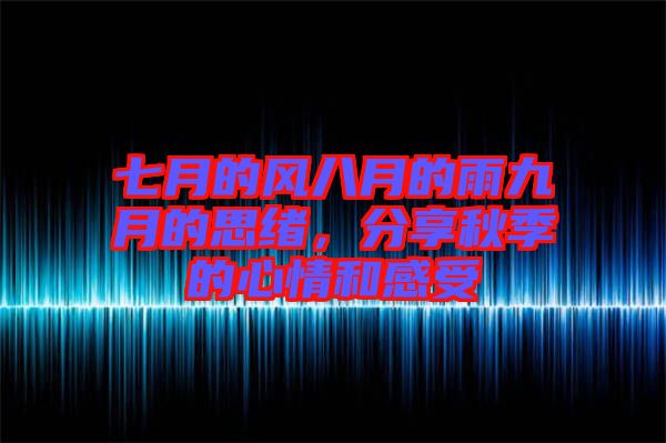 七月的風八月的雨九月的思緒，分享秋季的心情和感受