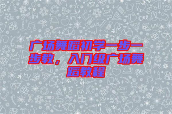廣場(chǎng)舞蹈初學(xué)一步一步教，入門(mén)級(jí)廣場(chǎng)舞蹈教程