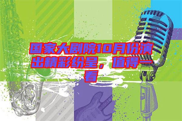 國家大劇院10月份演出精彩紛呈，值得一看