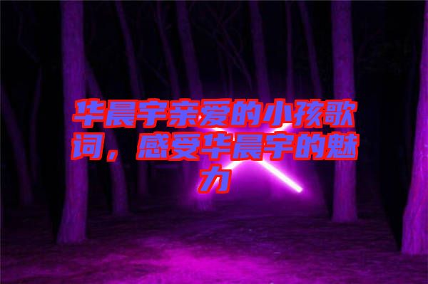 華晨宇親愛的小孩歌詞，感受華晨宇的魅力