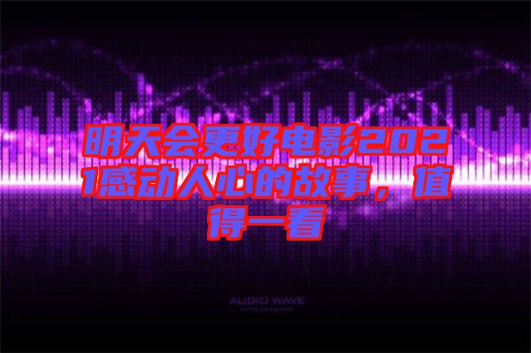 明天會更好電影2021感動人心的故事，值得一看
