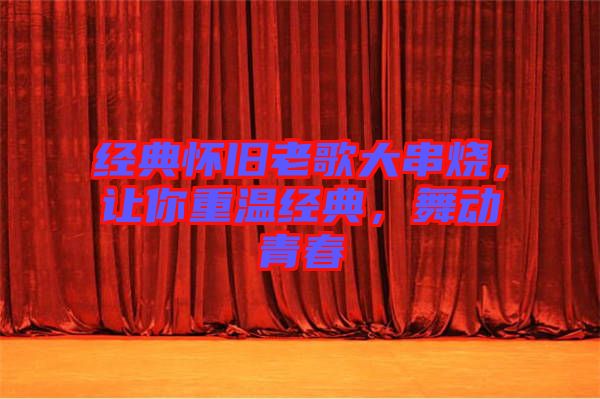 經(jīng)典懷舊老歌大串燒，讓你重溫經(jīng)典，舞動(dòng)青春