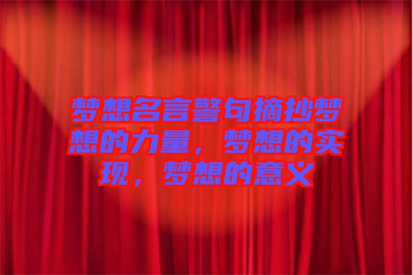 夢(mèng)想名言警句摘抄夢(mèng)想的力量，夢(mèng)想的實(shí)現(xiàn)，夢(mèng)想的意義