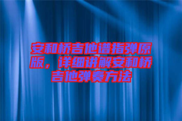 安和橋吉他譜指彈原版，詳細(xì)講解安和橋吉他彈奏方法