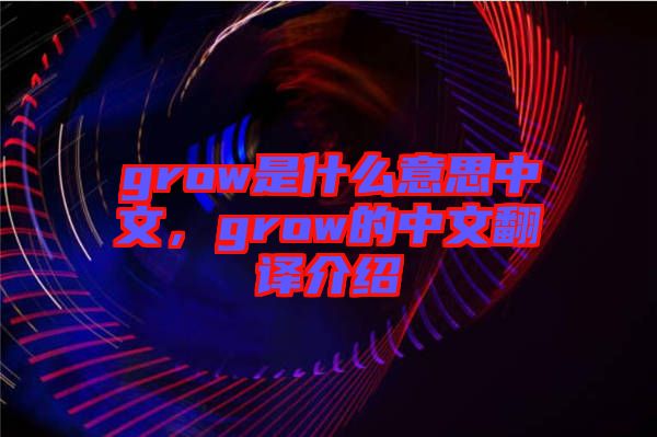 grow是什么意思中文，grow的中文翻譯介紹