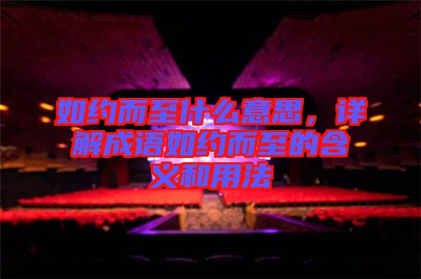 如約而至什么意思，詳解成語如約而至的含義和用法
