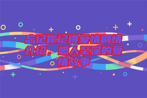 忘記你記得愛情劇情介紹，感人至深的愛情故事