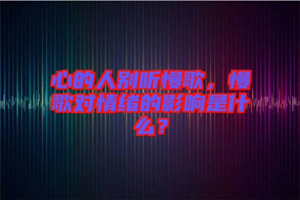 心的人別聽慢歌，慢歌對情緒的影響是什么？