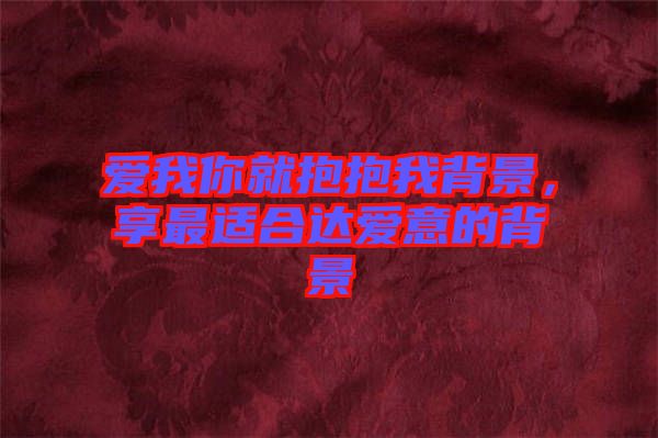 愛我你就抱抱我背景，享最適合達愛意的背景