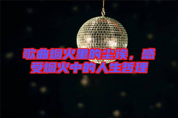 歌曲煙火里的塵埃，感受煙火中的人生哲理