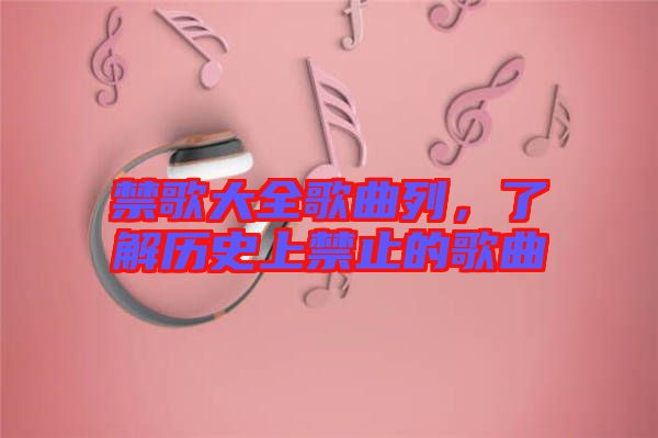 禁歌大全歌曲列，了解歷史上禁止的歌曲