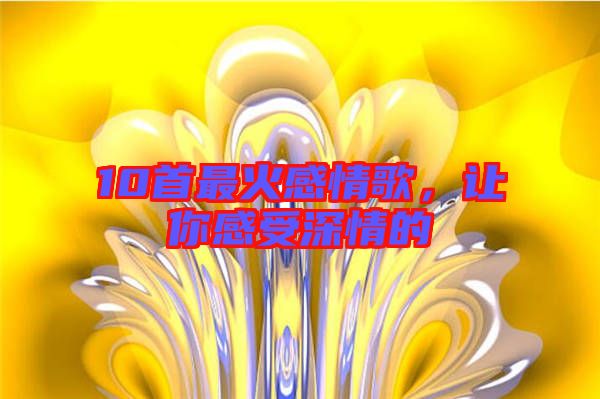 10首最火感情歌，讓你感受深情的