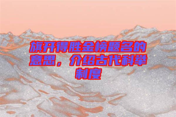 旗開得勝金榜題名的意思，介紹古代科舉制度