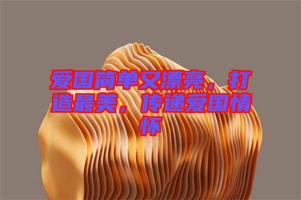 愛國簡單又漂亮，打造最美，傳遞愛國情懷