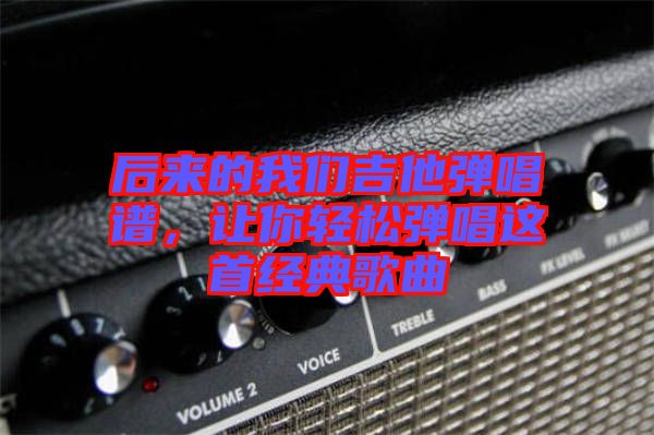 后來(lái)的我們吉他彈唱譜，讓你輕松彈唱這首經(jīng)典歌曲