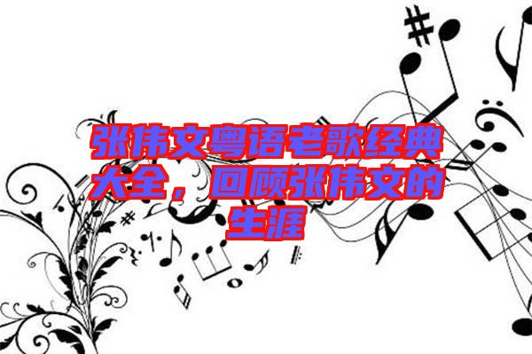 張偉文粵語(yǔ)老歌經(jīng)典大全，回顧張偉文的生涯
