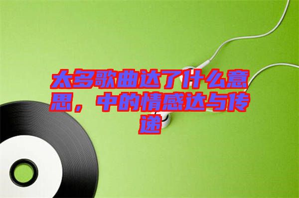 太多歌曲達(dá)了什么意思，中的情感達(dá)與傳遞