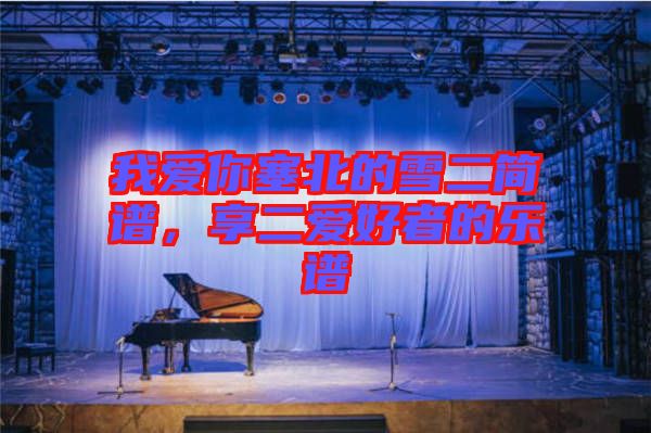 我愛你塞北的雪二簡譜，享二愛好者的樂譜
