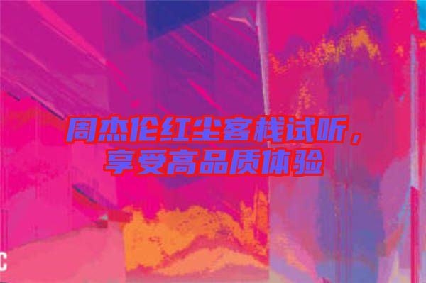 周杰倫紅塵客棧試聽(tīng)，享受高品質(zhì)體驗(yàn)