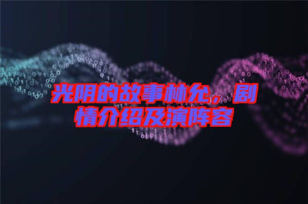 光陰的故事林允，劇情介紹及演陣容