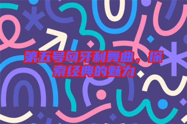 第五號匈牙利舞曲，探索經(jīng)典的魅力