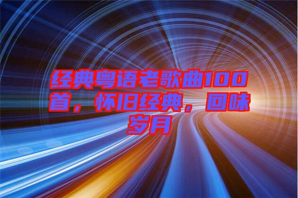 經(jīng)典粵語老歌曲100首，懷舊經(jīng)典，回味歲月