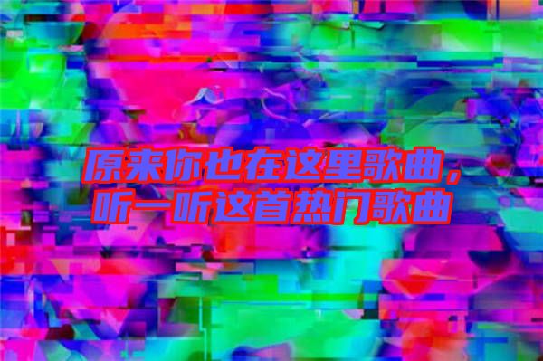 原來你也在這里歌曲，聽一聽這首熱門歌曲