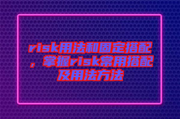 risk用法和固定搭配，掌握risk常用搭配及用法方法